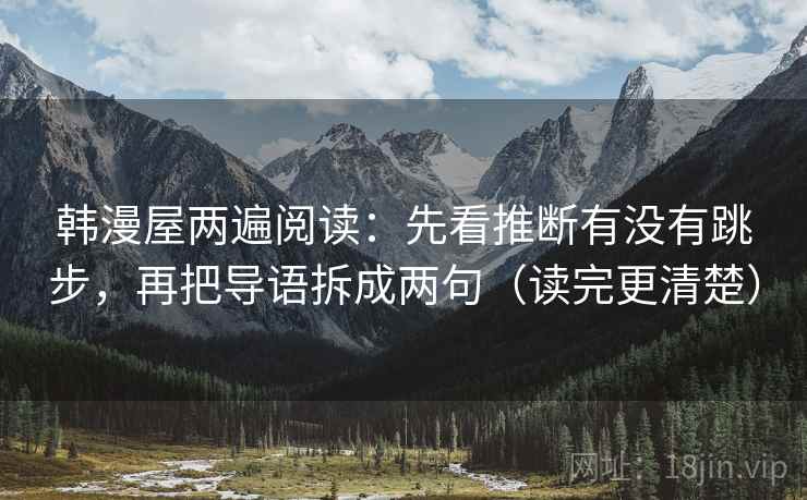 韩漫屋两遍阅读:先看推断有没有跳步,再把导语拆成两句(读完更清楚) 韩漫屋两遍阅读:先看推断有没有跳步,再把导语拆成两句(读完更清楚)