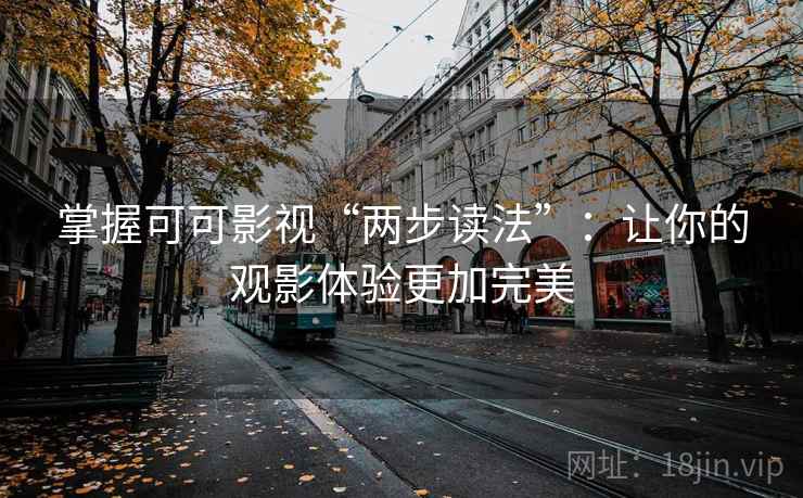 掌握可可影视“两步读法”:让你的观影体验更加完美 掌握可可影视“两步读法”:让你的观影体验更加完美