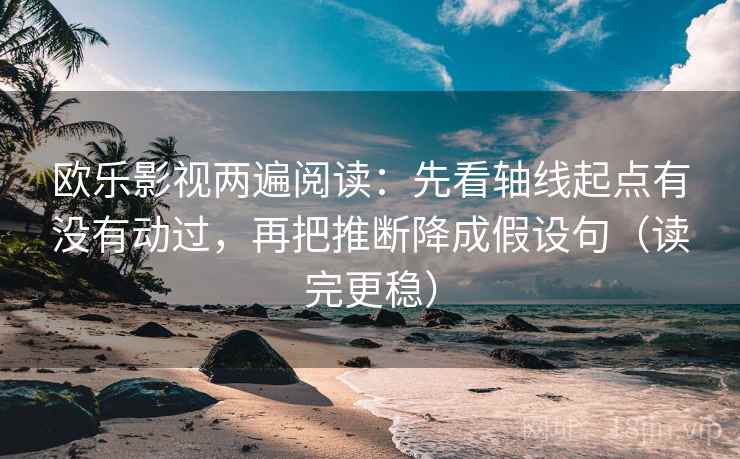 欧乐影视两遍阅读:先看轴线起点有没有动过,再把推断降成假设句(读完更稳) 欧乐影视两遍阅读:先看轴线起点有没有动过,再把推断降成假设句(读完更稳)