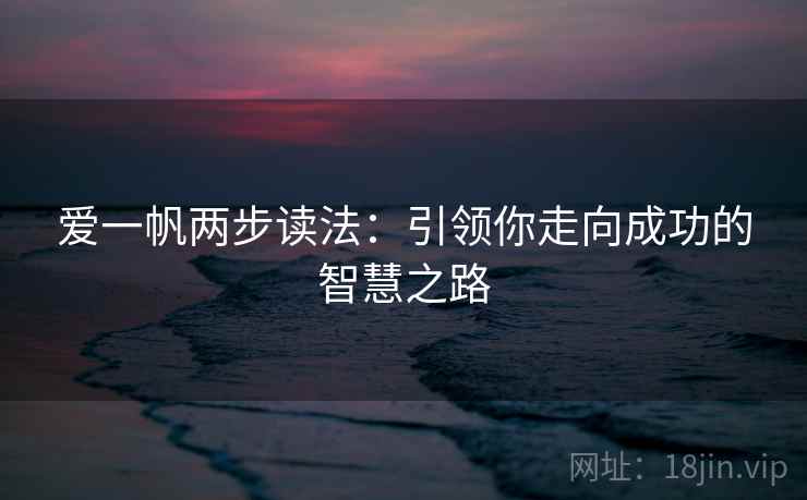 爱一帆两步读法:引领你走向成功的智慧之路 爱一帆两步读法:引领你走向成功的智慧之路