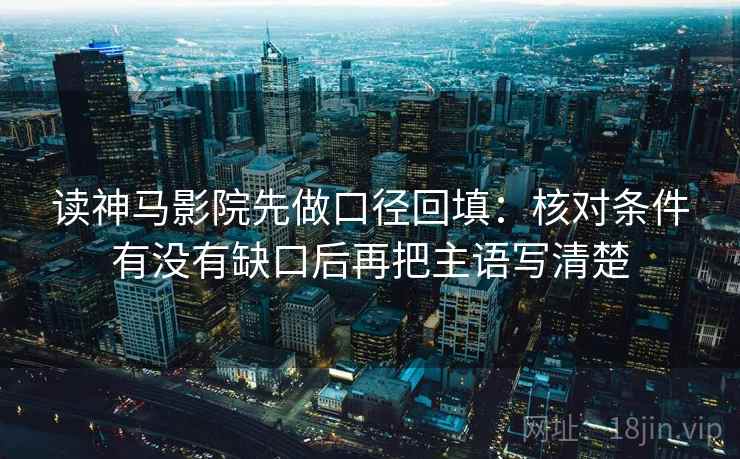 读神马影院先做口径回填:核对条件有没有缺口后再把主语写清楚 读神马影院先做口径回填:核对条件有没有缺口后再把主语写清楚