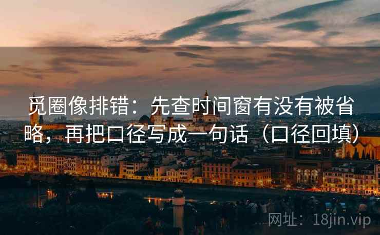 觅圈像排错:先查时间窗有没有被省略,再把口径写成一句话(口径回填) 觅圈像排错:先查时间窗有没有被省略,再把口径写成一句话(口径回填)