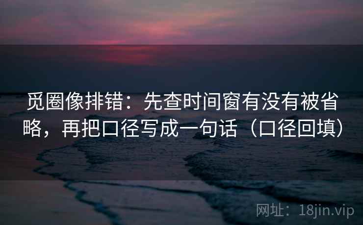 觅圈像排错:先查时间窗有没有被省略,再把口径写成一句话(口径回填) 觅圈像排错:先查时间窗有没有被省略,再把口径写成一句话(口径回填)