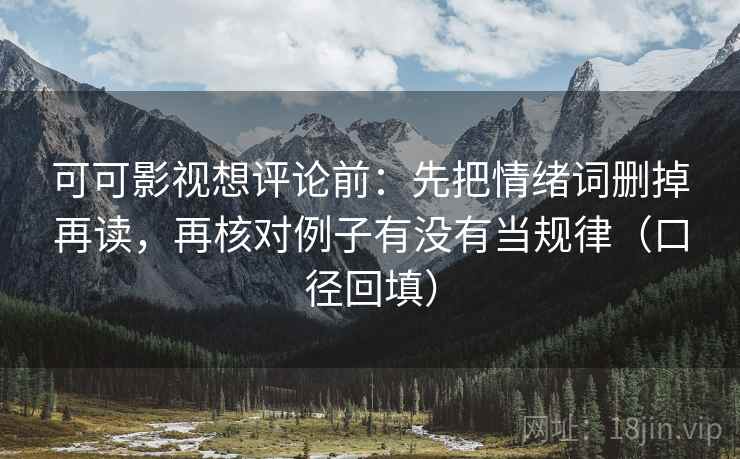 可可影视想评论前:先把情绪词删掉再读,再核对例子有没有当规律(口径回填) 可可影视想评论前:先把情绪词删掉再读,再核对例子有没有当规律(口径回填)