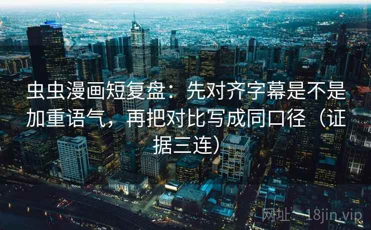 虫虫漫画短复盘:先对齐字幕是不是加重语气,再把对比写成同口径(证据三连) 虫虫漫画短复盘:先对齐字幕是不是加重语气,再把对比写成同口径(证据三连)