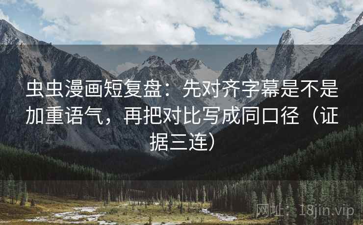 虫虫漫画短复盘:先对齐字幕是不是加重语气,再把对比写成同口径(证据三连) 虫虫漫画短复盘:先对齐字幕是不是加重语气,再把对比写成同口径(证据三连)