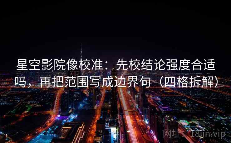 星空影院像校准:先校结论强度合适吗,再把范围写成边界句(四格拆解) 星空影院像校准:先校结论强度合适吗,再把范围写成边界句(四格拆解)