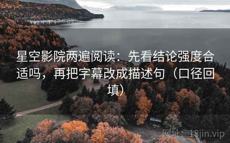 星空影院两遍阅读:先看结论强度合适吗,再把字幕改成描述句(口径回填) 星空影院两遍阅读:先看结论强度合适吗,再把字幕改成描述句(口径回填)