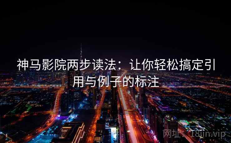 神马影院两步读法:让你轻松搞定引用与例子的标注 神马影院两步读法:让你轻松搞定引用与例子的标注