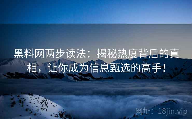 黑料网两步读法:揭秘热度背后的真相,让你成为信息甄选的高手! 黑料网两步读法:揭秘热度背后的真相,让你成为信息甄选的高手!