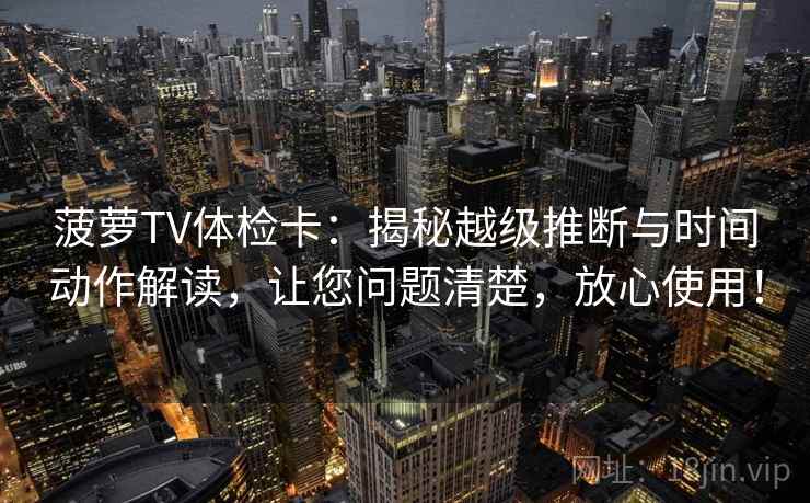 菠萝TV体检卡:揭秘越级推断与时间动作解读,让您问题清楚,放心使用! 菠萝TV体检卡:揭秘越级推断与时间动作解读,让您问题清楚,放心使用!