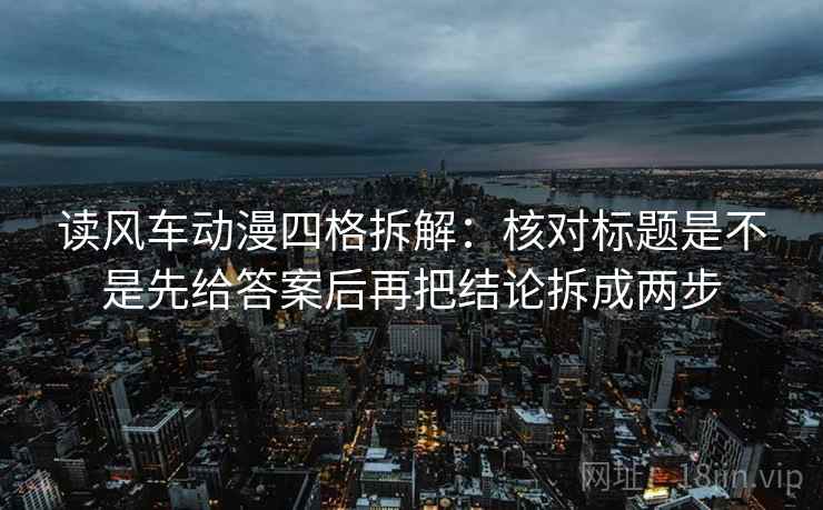 读风车动漫四格拆解:核对标题是不是先给答案后再把结论拆成两步 读风车动漫四格拆解:核对标题是不是先给答案后再把结论拆成两步