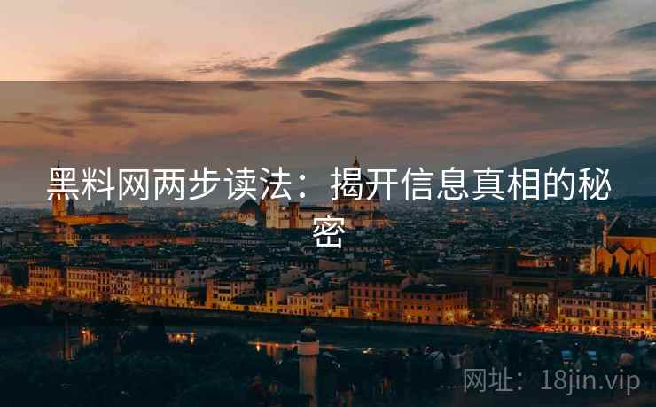 黑料网两步读法:揭开信息真相的秘密 黑料网两步读法:揭开信息真相的秘密