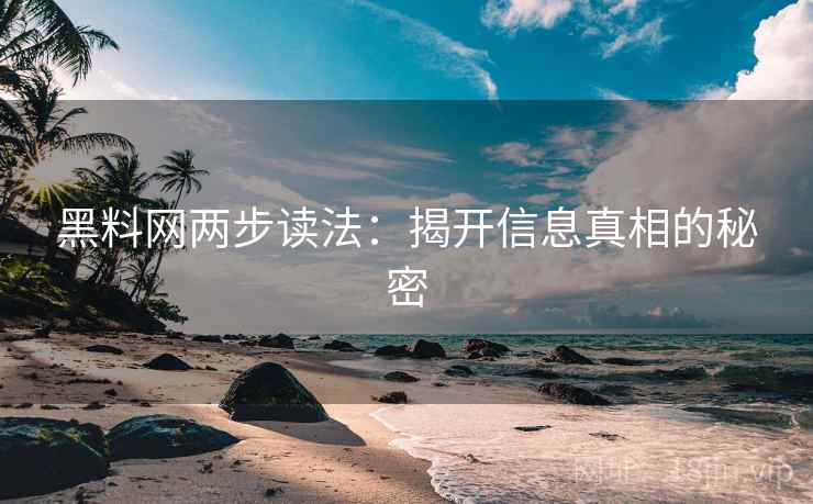 黑料网两步读法:揭开信息真相的秘密 黑料网两步读法:揭开信息真相的秘密