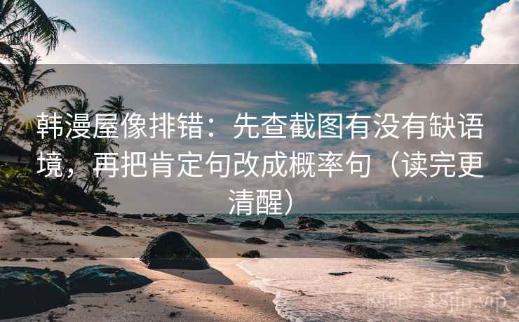 韩漫屋像排错:先查截图有没有缺语境,再把肯定句改成概率句(读完更清醒) 韩漫屋像排错:先查截图有没有缺语境,再把肯定句改成概率句(读完更清醒)