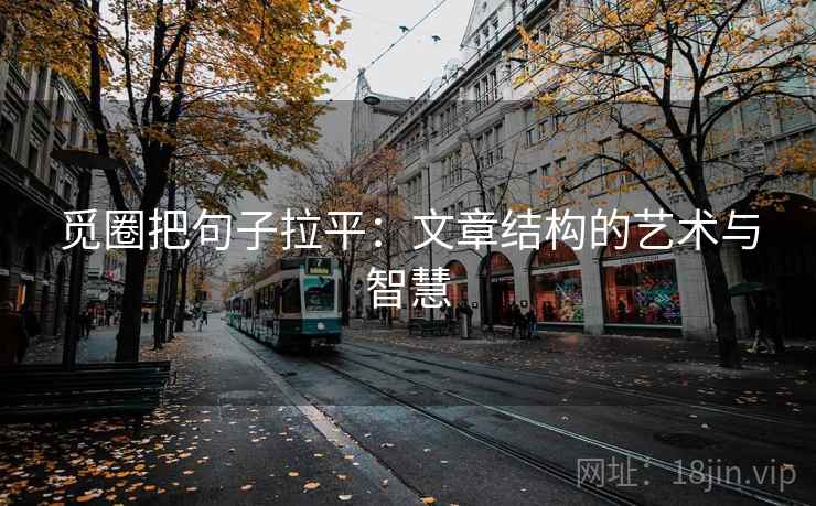 觅圈把句子拉平:文章结构的艺术与智慧 觅圈把句子拉平:文章结构的艺术与智慧